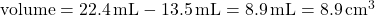 \text{volume} = \SI{22.4}{mL} - \SI{13.5}{mL} = \SI{8.9}{mL} = \SI{8.9}{cm^3}