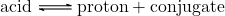 \ce{acid       <=>      proton      +      conjugate}