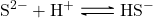 \ce{S^2- + H+ <=> HS-}