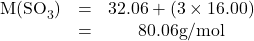 {\displaystyle {\begin{matrix}{\hbox{M(SO}}_{3}{\hbox{)}}&=&32.06+(3\times 16.00)\\\ &=&80.06{\hbox{g}}/{\hbox{mol}}\\\end{matrix}}}