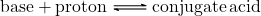 \ce{base + proton <=> conjugate acid}